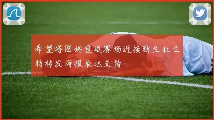 希望塔图姆重返赛场迎接新生杜兰特转发海报表达支持
