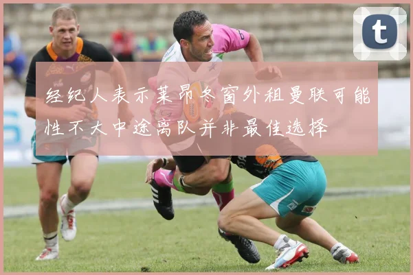 经纪人表示莱昂冬窗外租曼联可能性不大中途离队并非最佳选择