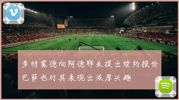 多特蒙德向阿德耶米提出续约报价巴萨也对其表现出浓厚兴趣