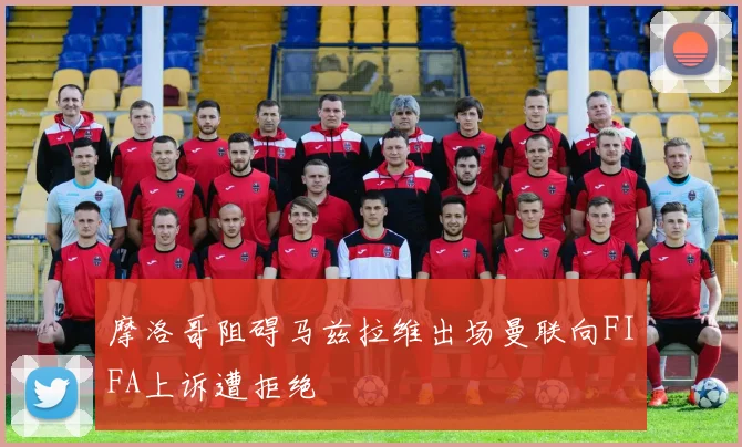 摩洛哥阻碍马兹拉维出场曼联向FIFA上诉遭拒绝