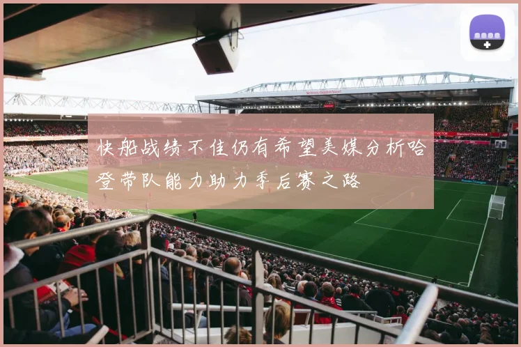 快船战绩不佳仍有希望美媒分析哈登带队能力助力季后赛之路
