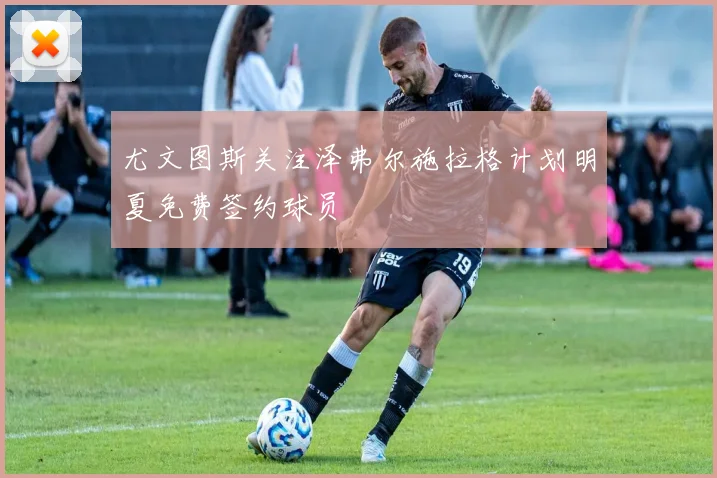 尤文图斯关注泽弗尔施拉格计划明夏免费签约球员