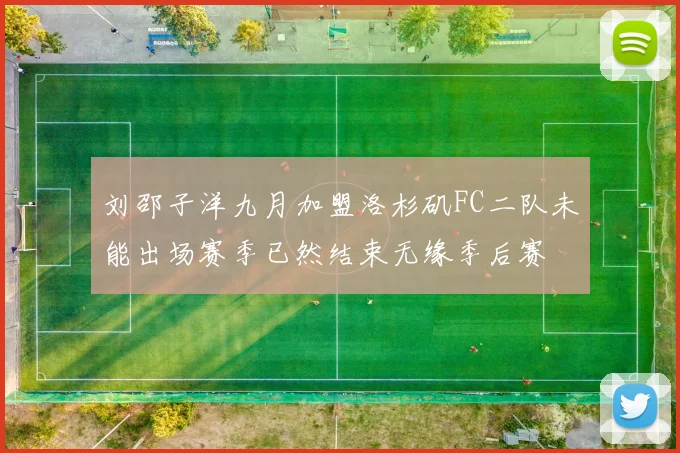 刘邵子洋九月加盟洛杉矶FC二队未能出场赛季已然结束无缘季后赛