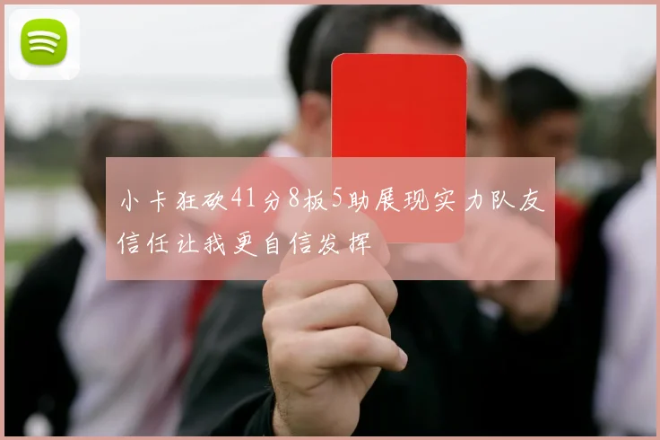 小卡狂砍41分8板5助展现实力队友信任让我更自信发挥