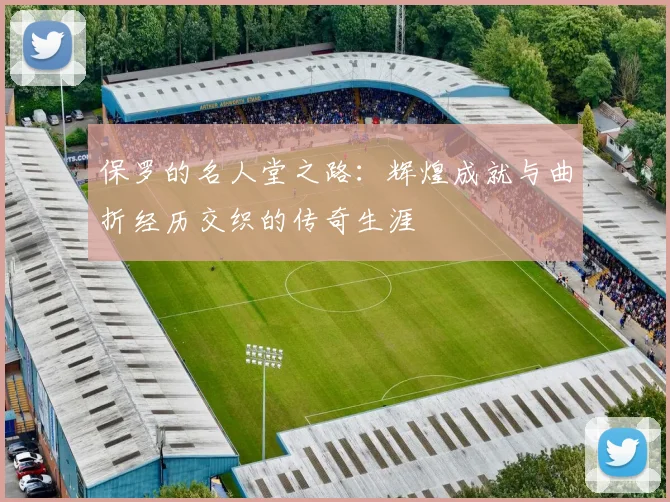 保罗的名人堂之路：辉煌成就与曲折经历交织的传奇生涯