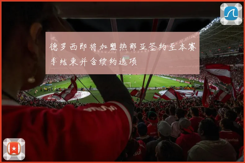 德罗西即将加盟热那亚签约至本赛季结束并含续约选项