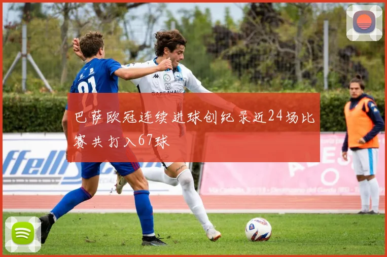 巴萨欧冠连续进球创纪录近24场比赛共打入67球