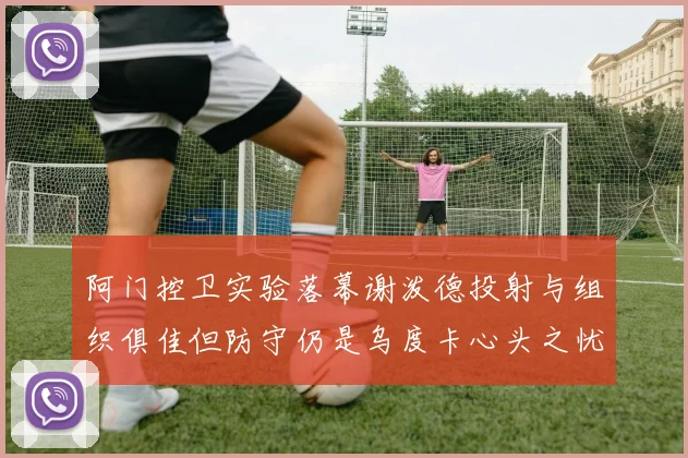 阿门控卫实验落幕谢泼德投射与组织俱佳但防守仍是乌度卡心头之忧
