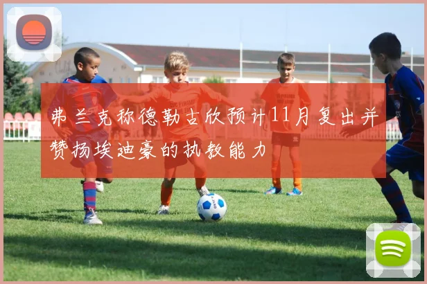 弗兰克称德勒古欣预计11月复出并赞扬埃迪豪的执教能力