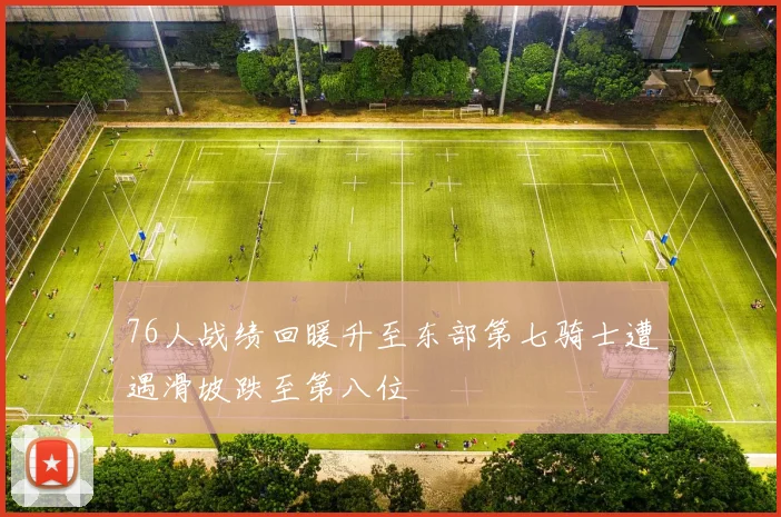 76人战绩回暖升至东部第七骑士遭遇滑坡跌至第八位