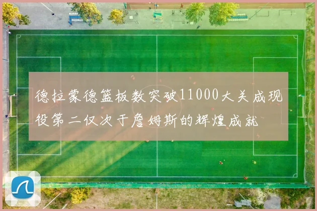 德拉蒙德篮板数突破11000大关成现役第二仅次于詹姆斯的辉煌成就