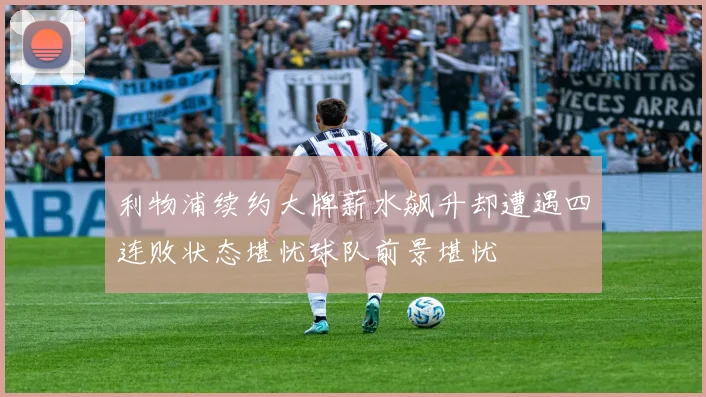 利物浦续约大牌薪水飙升却遭遇四连败状态堪忧球队前景堪忧