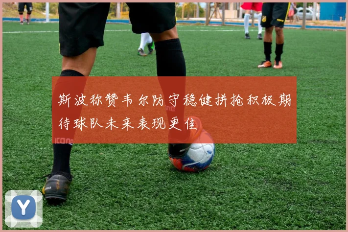 斯波称赞韦尔防守稳健拼抢积极期待球队未来表现更佳