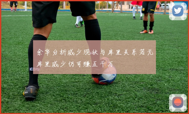 余华分析威少现状与库里关系若无库里威少仍可赚五千万